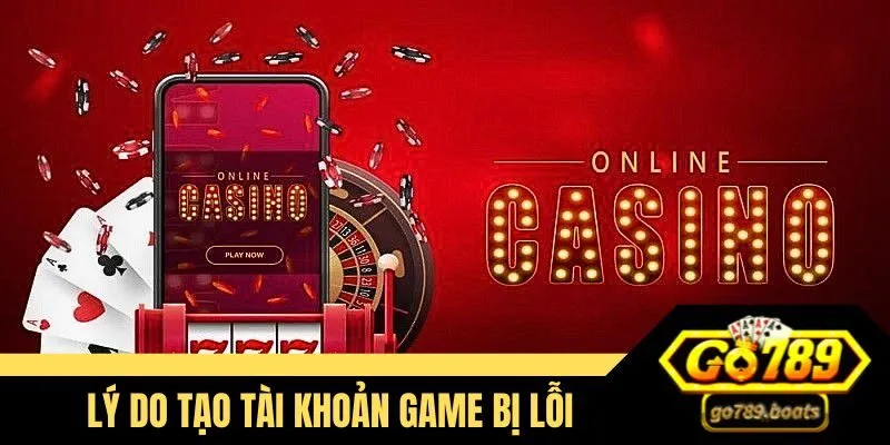 Lý do tạo tài khoản trò chơi xảy ra lỗi